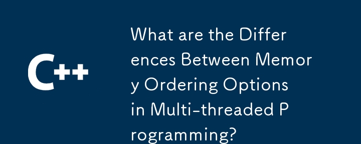 What are the Differences Between Memory Ordering Options in Multi-threaded Programming?