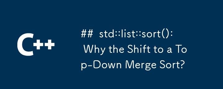 std::list::sort(): Why the Shift to a Top-Down Merge Sort?