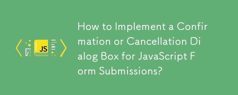 JavaScript フォーム送信の確認またはキャンセルのダイアログ ボックスを実装するにはどうすればよいですか?