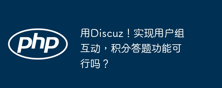 用discuz！实现用户组互动，积分答题功能可行吗？