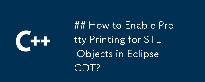 Eclipse CDT で STL オブジェクトのきれいな印刷を有効にする方法