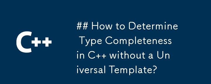 ユニバーサル テンプレートを使用せずに C で型の完全性を判断するにはどうすればよいですか?