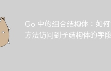 Go 中的组合结构体：如何让方法访问到子结构体的字段？