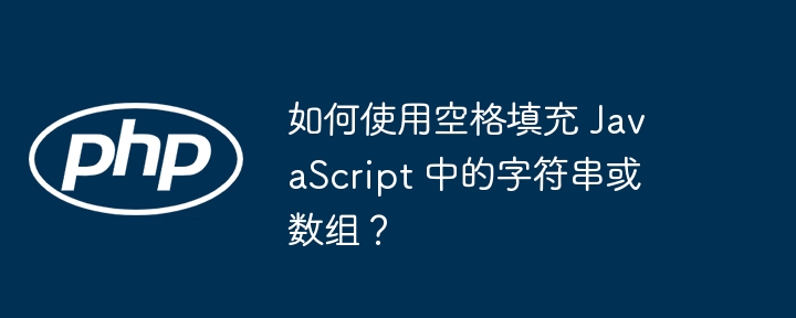 如何使用空格填充 javascript 中的字符串或数组？