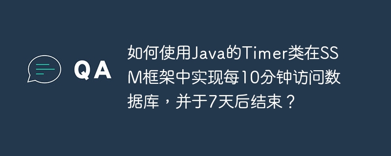 如何使用java的timer类在ssm框架中实现每10分钟访问数据库,并于7天后结束?