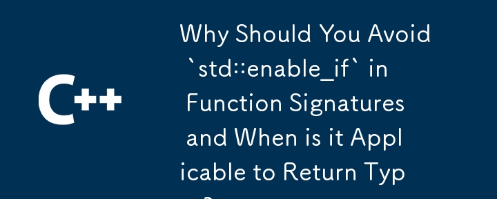 関数シグネチャで `std::enable_if` を避けるべき理由と、それが戻り値の型に適用されるのはどのような場合ですか?