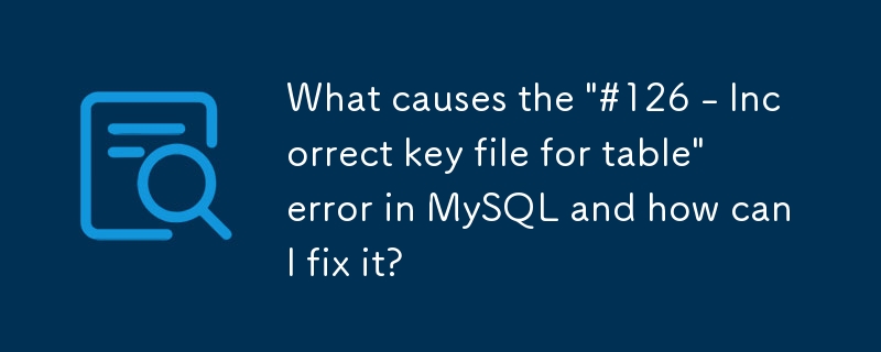 Was verursacht den Fehler „#126 – Falsche Schlüsseldatei für Tabelle' in MySQL und wie kann ich ihn beheben?