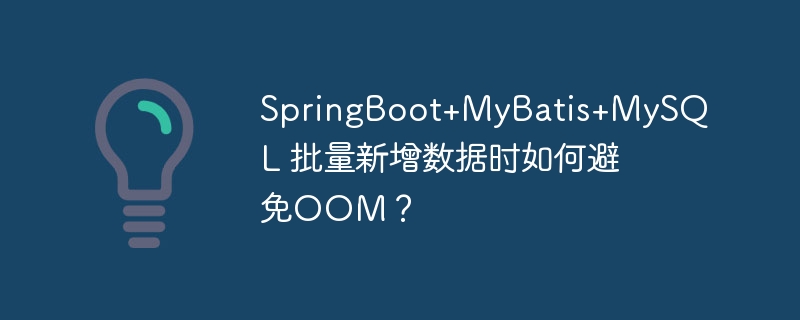 springboot+mybatis+mysql 批量新增数据时如何避免oom?