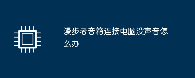 漫步者音箱连接电脑没声音怎么办