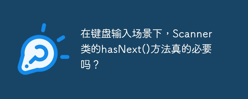 在键盘输入场景下,Scanner类的hasNext()方法真的必要吗?