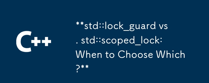 std::lock_guard 與 std::scoped_lock：何時選擇哪一個？