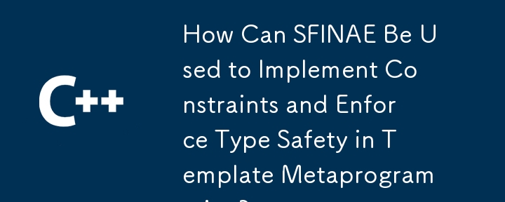 SFINAE を使用して制約を実装し、テンプレート メタプログラミングで型安全性を強制するにはどうすればよいですか?