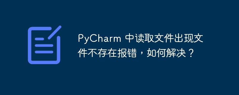 PyCharm 中读取文件出现文件不存在报错，如何解决？-小浪资源网