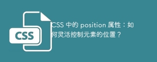 CSS 中的 position 属性：如何灵活控制元素的位置？