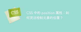 css 中的 position 属性：如何灵活控制元素的位置？