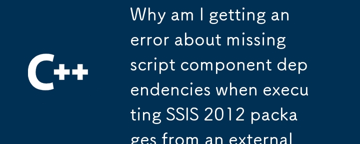 從外部應用程式執行 SSIS 2012 套件時，為什麼會收到有關缺少腳本元件依賴項的錯誤？