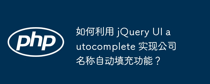 如何利用 jQuery UI autocomplete 实现公司名称自动填充功能？-小浪资源网