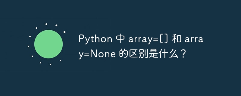 Python 中 array=[] 和 array=None 的区别是什么？-小浪资源网