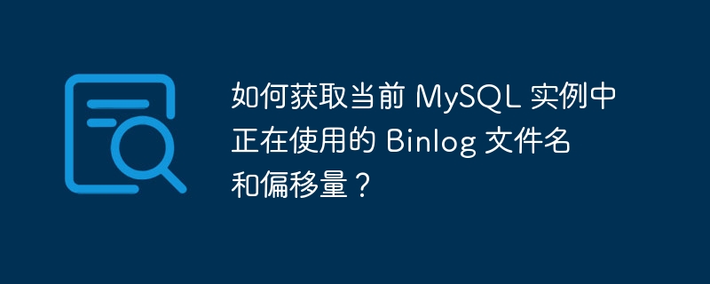 如何获取当前 MySQL 实例中正在使用的 Binlog 文件名和偏移量？-小浪资源网