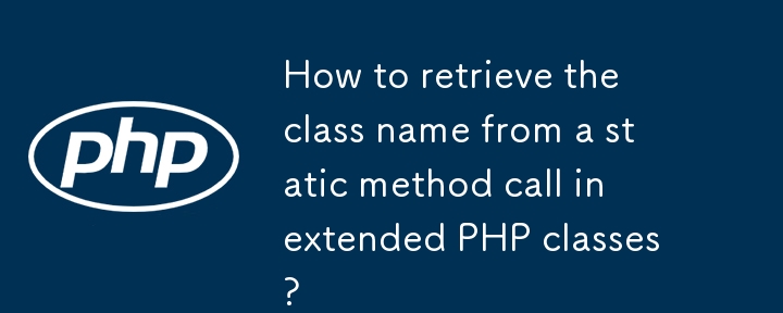 How to retrieve the class name from a static method call in extended PHP classes?