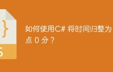 如何使用C# 将时间归整为 0 点 0 分？