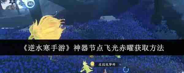 《逆水寒手游》神器节点飞光赤曜获取方法