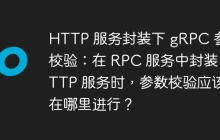 HTTP 服务封装下 gRPC 参数校验：在 RPC 服务中封装 HTTP 服务时，参数校验应该在哪里进行？