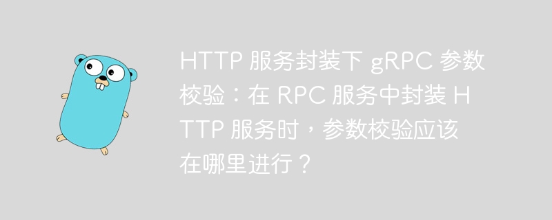 HTTP 服务封装下 gRPC 参数校验：在 RPC 服务中封装 HTTP 服务时，参数校验应该在哪里进行？-小浪资源网