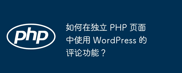 如何在独立 PHP 页面中使用 WordPress 的评论功能？-小浪资源网