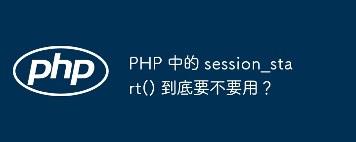 PHP 中的 session_start() 到底要不要用？-小浪资源网