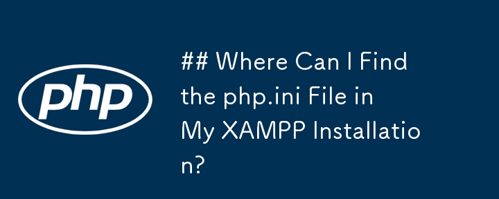 我在哪里可以找到 XAMPP 安装中的 php.ini 文件？