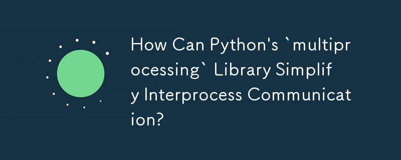 Python の「multiprocessing」ライブラリはプロセス間通信をどのように簡素化できるのでしょうか?