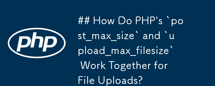 Wie funktionieren „post_max_size' und „upload_max_filesize' von PHP für Datei-Uploads?