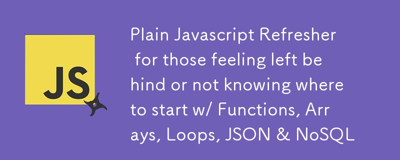 Einfache Javascript-Auffrischung für diejenigen, die sich im Stich gelassen fühlen oder nicht wissen, wo sie mit Funktionen, Arrays, Schleifen, JSON und NoSQL anfangen sollen