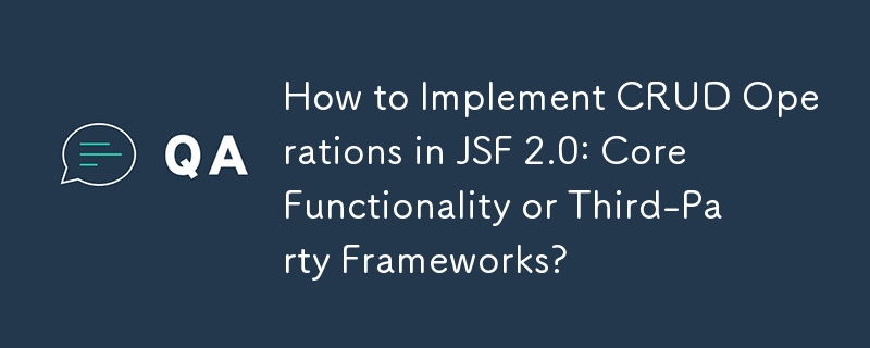 JSF 2.0 で CRUD 操作を実装する方法: コア機能またはサードパーティのフレームワーク?