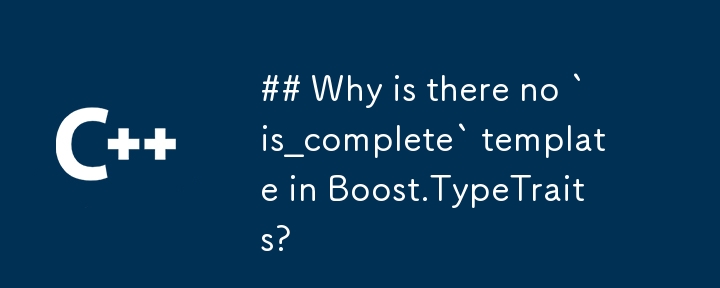 Warum gibt es in Boost.TypeTraits kein „is_complete'-Template?