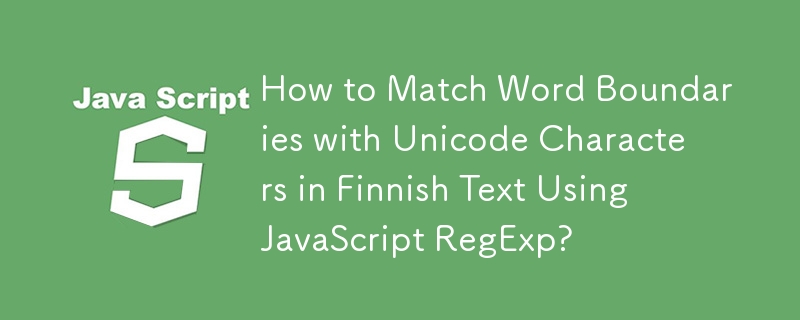 JavaScript RegExp를 사용하여 핀란드어 텍스트의 유니코드 문자와 단어 경계를 일치시키는 방법은 무엇입니까?