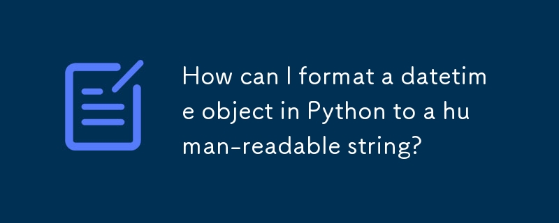 如何将 Python 中的日期时间对象格式化为人类可读的字符串？