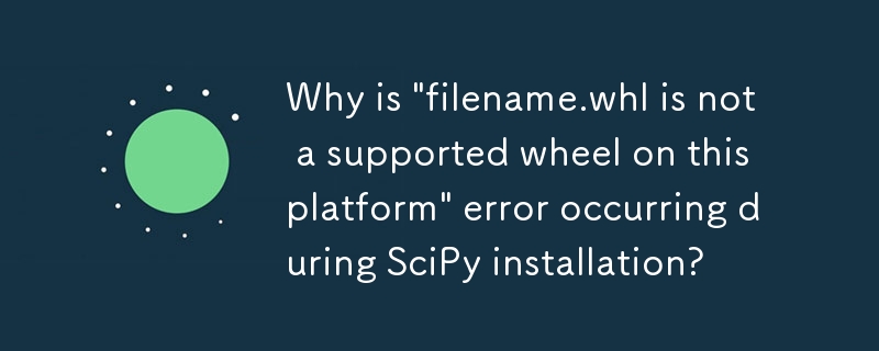 Pourquoi l'erreur « filename.whl n'est pas une roue prise en charge sur cette plate-forme » se produit-elle lors de l'installation de SciPy ?