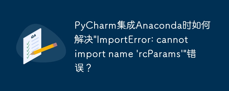 PyCharm集成Anaconda时如何解决\"ImportError: cannot import name \'rcParams\'\"错误？
