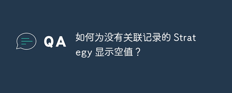 如何为没有关联记录的 Strategy 显示空值？-小浪资源网