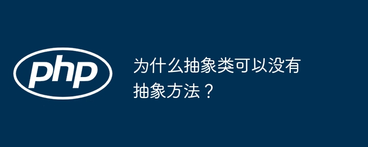 为什么抽象类可以没有抽象方法？-小浪资源网