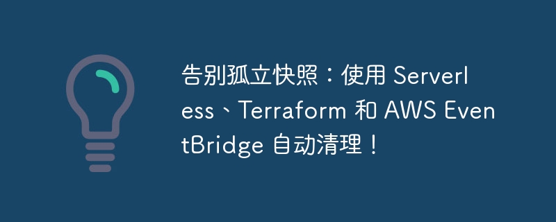 告别孤立快照：使用 Serverless、Terraform 和 AWS EventBridge 自动清理！-小浪资源网