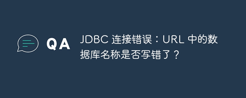 jdbc 连接错误：url 中的数据库名称是否写错了？