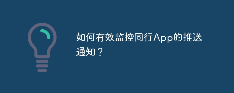 如何有效监控同行App的推送通知？-小浪资源网