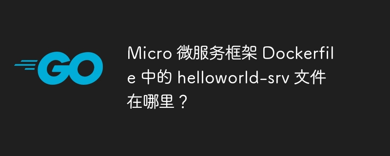 Micro 微服务框架 Dockerfile 中的 helloworld-srv 文件在哪里？-小浪资源网