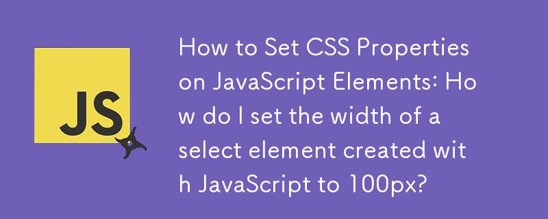 如何在 JavaScript 元素上设置 CSS 属性：如何将使用 JavaScript 创建的选择元素的宽度设置为 100px？