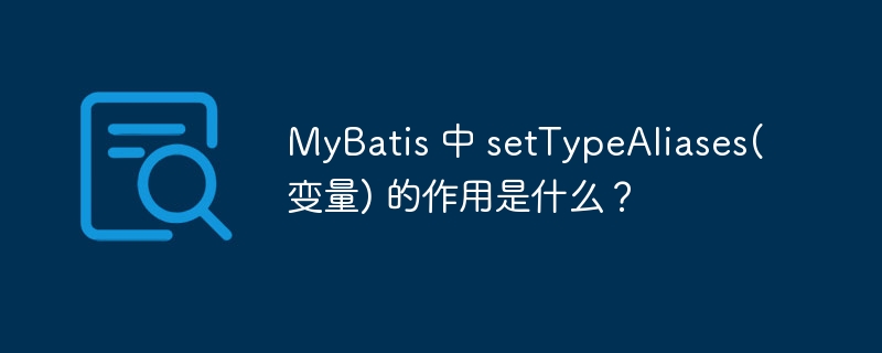 MyBatis 中 setTypeAliases(变量) 的作用是什么？-小浪资源网