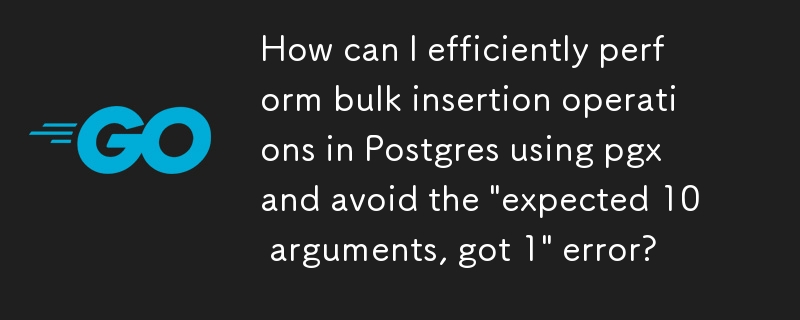 pgx を使用して Postgres で一括挿入操作を効率的に実行し、「引数が 10 個必要ですが 1 個を受け取りました」エラーを回避するにはどうすればよいですか?