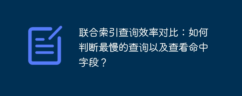 联合索引查询效率对比：如何判断最慢的查询以及查看命中字段？-小浪资源网